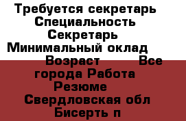 Требуется секретарь › Специальность ­ Секретарь  › Минимальный оклад ­ 38 500 › Возраст ­ 20 - Все города Работа » Резюме   . Свердловская обл.,Бисерть п.